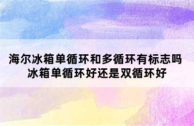 海尔冰箱单循环和多循环有标志吗 冰箱单循环好还是双循环好